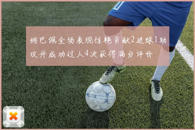 姆巴佩全场表现惊艳贡献2进球1助攻并成功过人4次获得满分评价