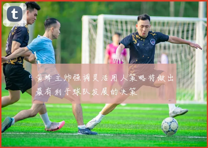 黄蜂主帅强调灵活用人策略将做出最有利于球队发展的决策