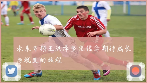 未来可期王洪泽坚定信念期待成长与蜕变的旅程
