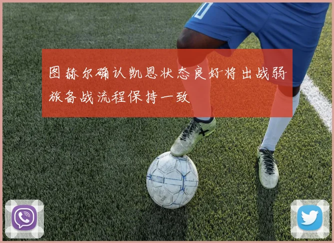 图赫尔确认凯恩状态良好将出战弱旅备战流程保持一致