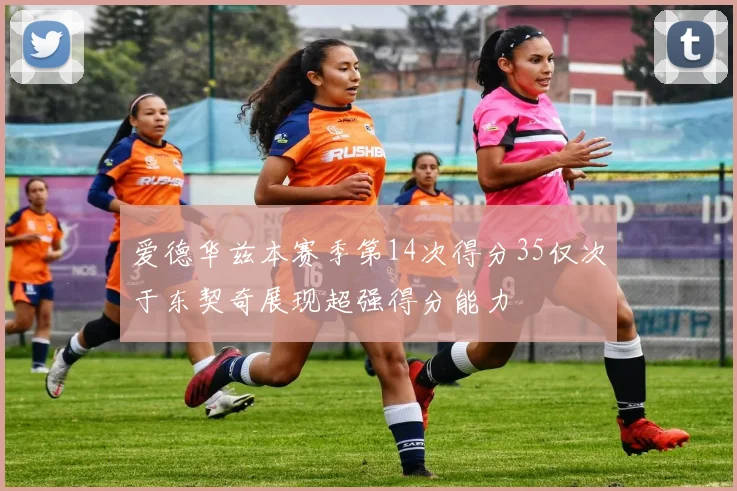 爱德华兹本赛季第14次得分35仅次于东契奇展现超强得分能力