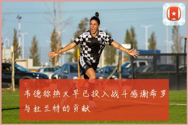韦德称热火早已投入战斗感谢希罗与杜兰特的贡献