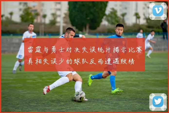 雷霆与勇士对决失误统计揭示比赛真相失误少的球队反而遭遇败绩