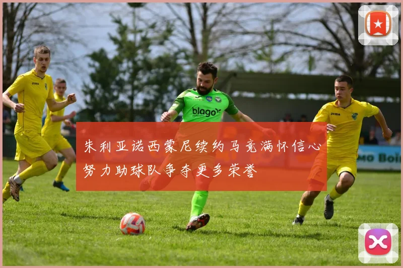 朱利亚诺西蒙尼续约马竞满怀信心努力助球队争夺更多荣誉