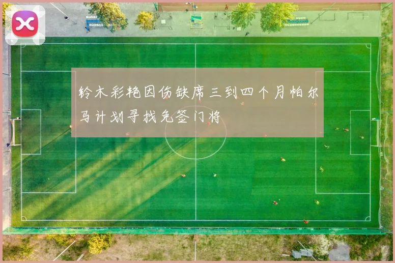 铃木彩艳因伤缺席三到四个月帕尔马计划寻找免签门将