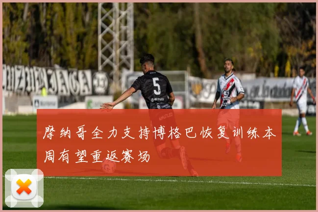 摩纳哥全力支持博格巴恢复训练本周有望重返赛场