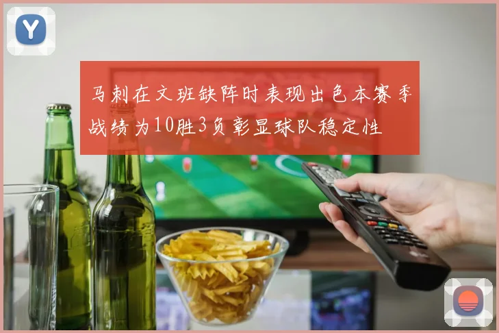 马刺在文班缺阵时表现出色本赛季战绩为10胜3负彰显球队稳定性