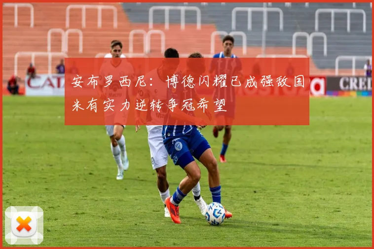 安布罗西尼：博德闪耀已成强敌国米有实力逆转争冠希望