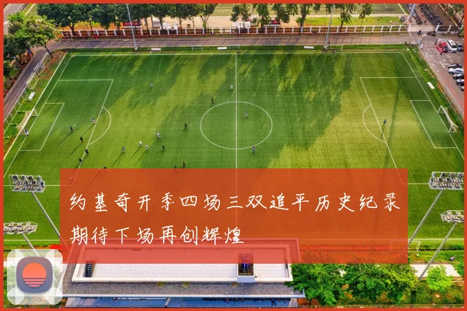 约基奇开季四场三双追平历史纪录期待下场再创辉煌