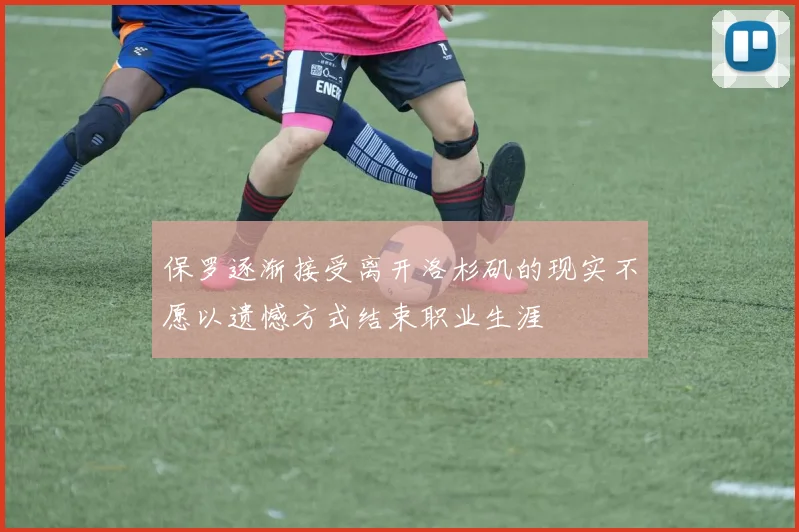 保罗逐渐接受离开洛杉矶的现实不愿以遗憾方式结束职业生涯