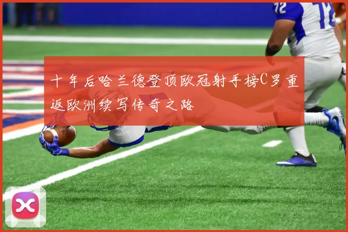 十年后哈兰德登顶欧冠射手榜C罗重返欧洲续写传奇之路