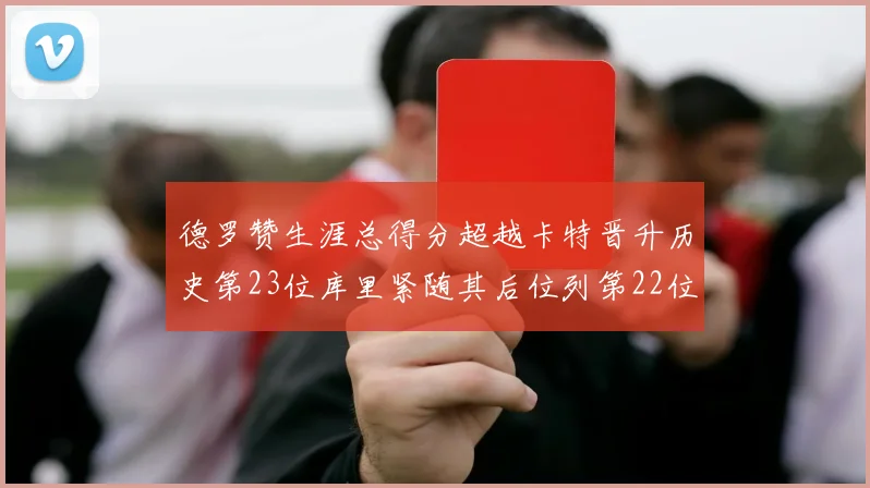 德罗赞生涯总得分超越卡特晋升历史第23位库里紧随其后位列第22位