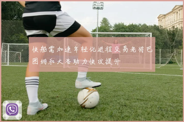 快船需加速年轻化进程交易老将巴图姆和大洛助力快攻提升