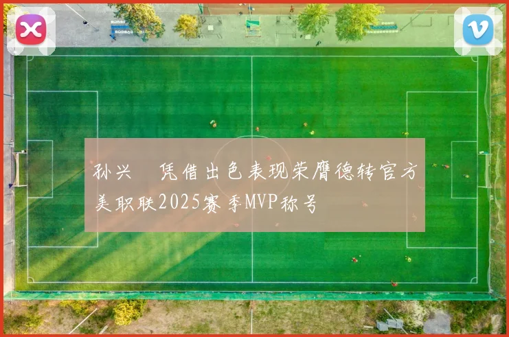 孙兴慜凭借出色表现荣膺德转官方美职联2025赛季MVP称号