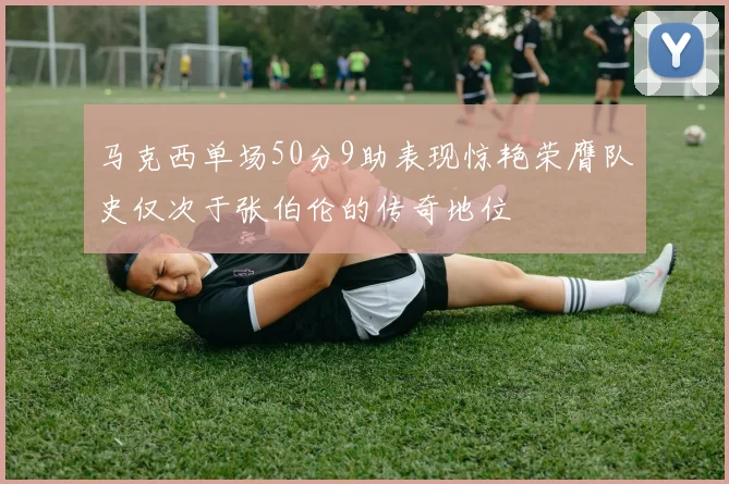马克西单场50分9助表现惊艳荣膺队史仅次于张伯伦的传奇地位