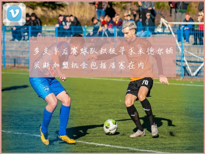 多支季后赛球队积极寻求米德尔顿买断加盟机会包括活塞在内